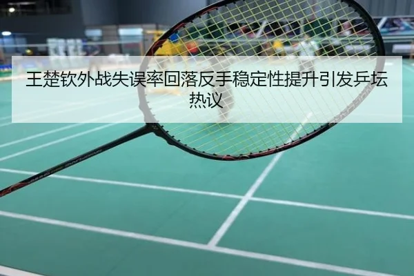王楚钦外战失误率回落反手稳定性提升引发乒坛热议